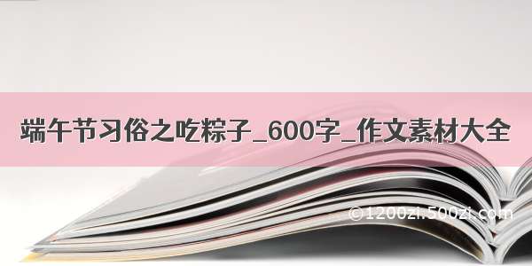 端午节习俗之吃粽子_600字_作文素材大全