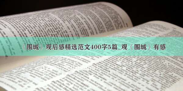 《围城》观后感精选范文400字5篇_观《围城》有感