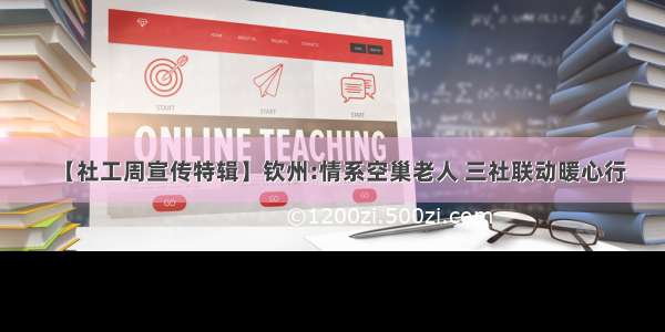 【社工周宣传特辑】钦州:情系空巢老人 三社联动暖心行