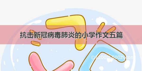 抗击新冠病毒肺炎的小学作文五篇