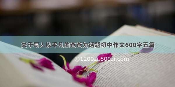 关于写人以平凡的爸爸为话题初中作文600字五篇