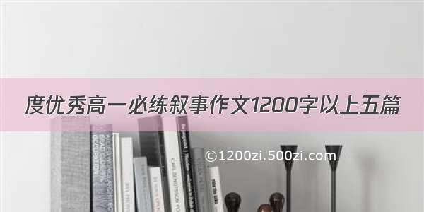 度优秀高一必练叙事作文1200字以上五篇