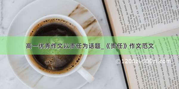 高一优秀作文以责任为话题_《责任》作文范文