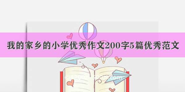 我的家乡的小学优秀作文200字5篇优秀范文