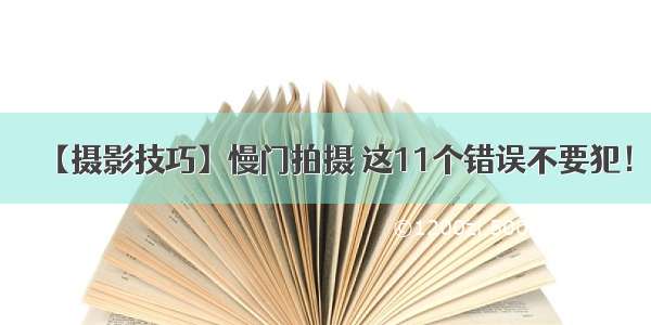 【摄影技巧】慢门拍摄 这11个错误不要犯！