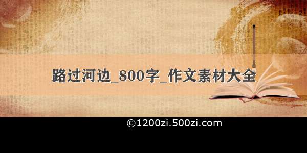 路过河边_800字_作文素材大全