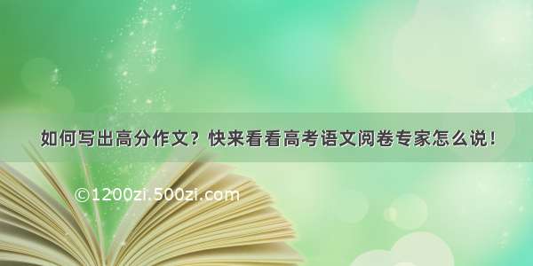 如何写出高分作文？快来看看高考语文阅卷专家怎么说！