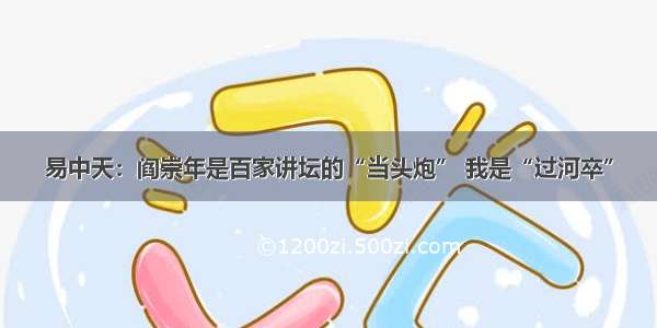 易中天：阎崇年是百家讲坛的“当头炮” 我是“过河卒”