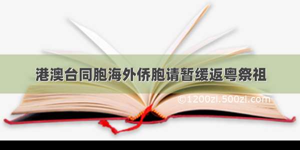 港澳台同胞海外侨胞请暂缓返粤祭祖