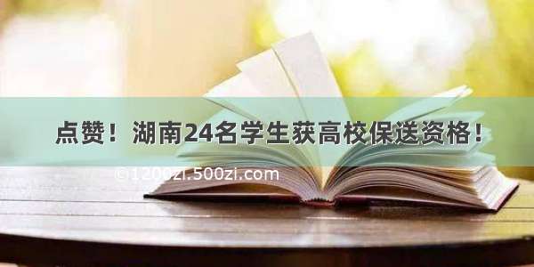 点赞！湖南24名学生获高校保送资格！