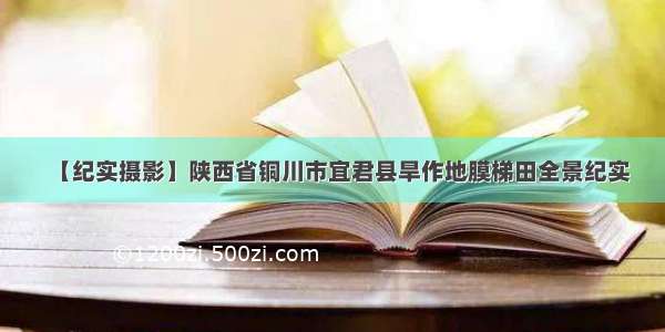 【纪实摄影】陕西省铜川市宜君县旱作地膜梯田全景纪实