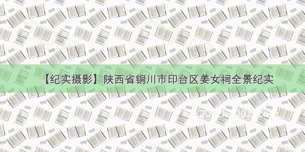 【纪实摄影】陕西省铜川市印台区姜女祠全景纪实