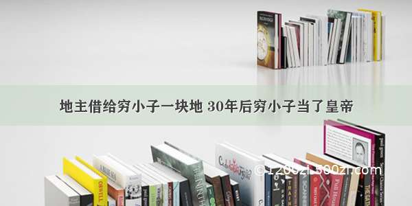 地主借给穷小子一块地 30年后穷小子当了皇帝