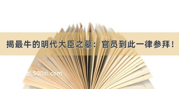 揭最牛的明代大臣之墓：官员到此一律参拜！