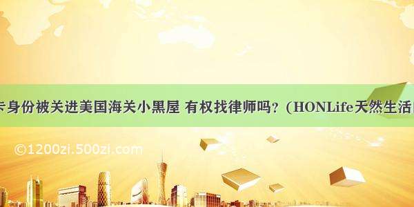 非公民和绿卡身份被关进美国海关小黑屋 有权找律师吗？(HONLife天然生活的回答 13赞)