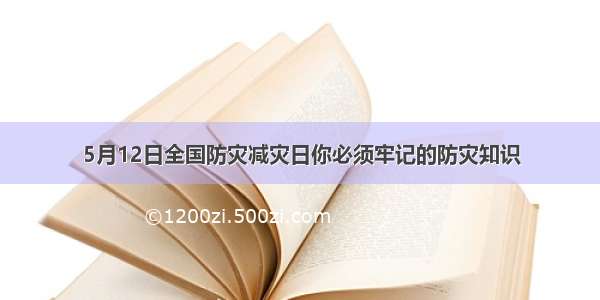 5月12日全国防灾减灾日你必须牢记的防灾知识