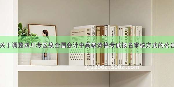 关于调整四川考区度全国会计中高级资格考试报名审核方式的公告