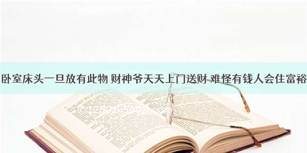 卧室床头一旦放有此物 财神爷天天上门送财 难怪有钱人会住富裕