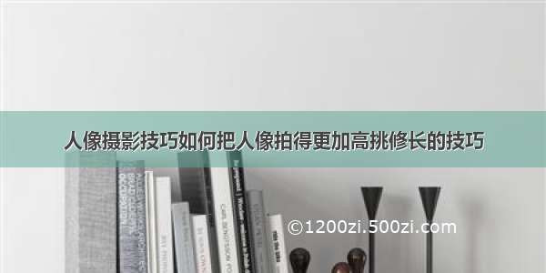 人像摄影技巧如何把人像拍得更加高挑修长的技巧