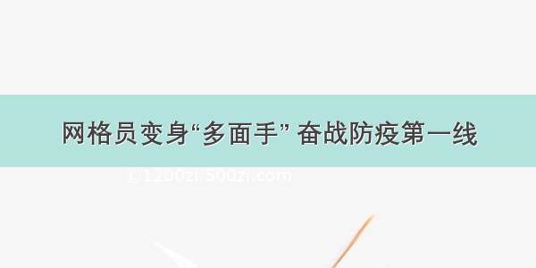 网格员变身“多面手” 奋战防疫第一线