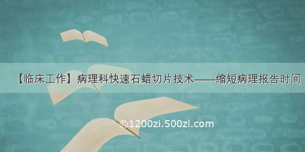 【临床工作】病理科快速石蜡切片技术——缩短病理报告时间