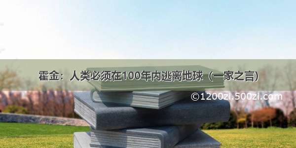 霍金：人类必须在100年内逃离地球（一家之言）