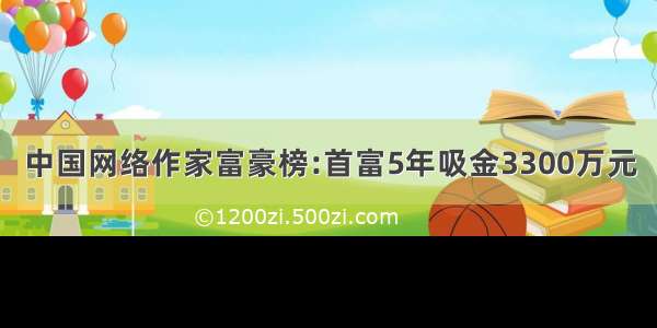 中国网络作家富豪榜:首富5年吸金3300万元