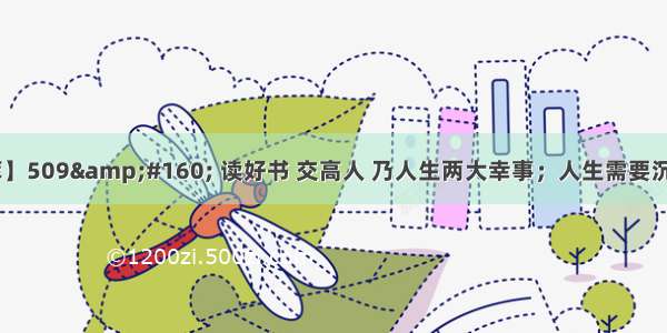 【经典名言荟萃】509&amp;#160; 读好书 交高人 乃人生两大幸事；人生需要沉淀 宁静才能致远