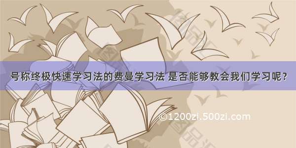 号称终极快速学习法的费曼学习法 是否能够教会我们学习呢？