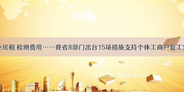 减免房租 检测费用……我省8部门出台15项措施支持个体工商户复工复产