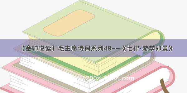 【金帅悦读】毛主席诗词系列48——《七律·游学即景》