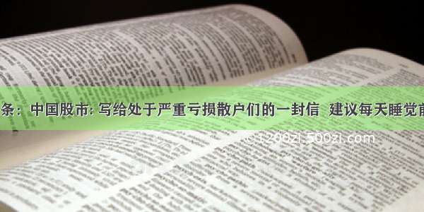 UC头条：中国股市: 写给处于严重亏损散户们的一封信  建议每天睡觉前读下