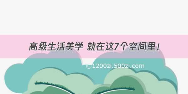 高级生活美学 就在这7个空间里！