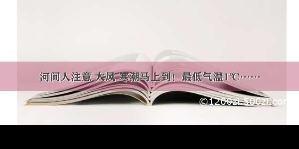 河间人注意 大风 寒潮马上到！最低气温1℃……