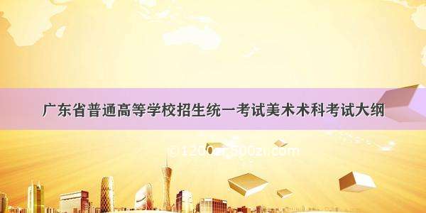 广东省普通高等学校招生统一考试美术术科考试大纲
