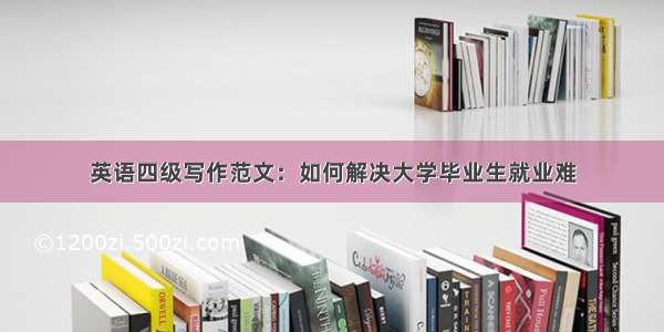 英语四级写作范文：如何解决大学毕业生就业难