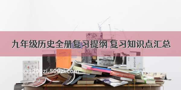 九年级历史全册复习提纲 复习知识点汇总