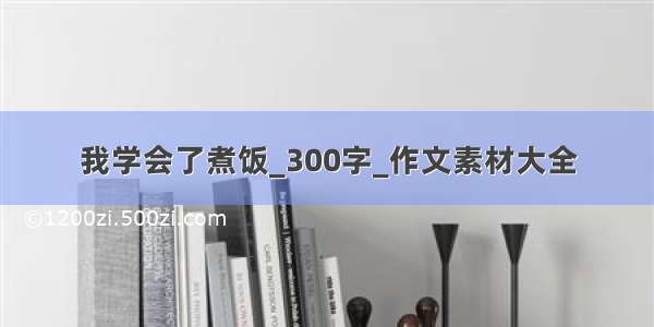 我学会了煮饭_300字_作文素材大全