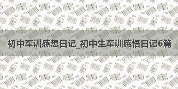 初中军训感想日记_初中生军训感悟日记6篇