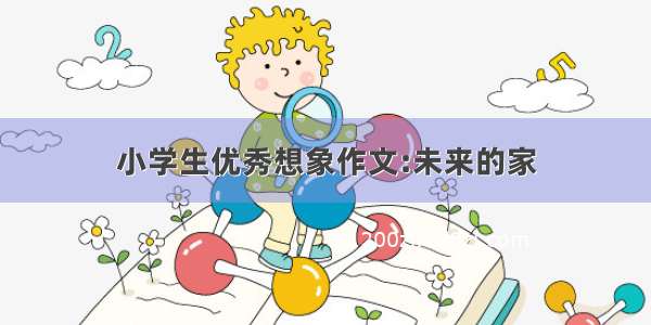 小学生优秀想象作文:未来的家