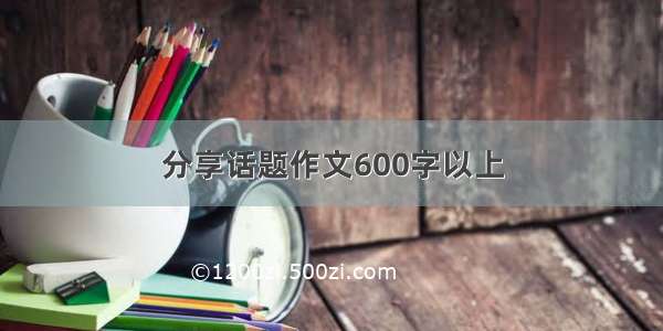 分享话题作文600字以上