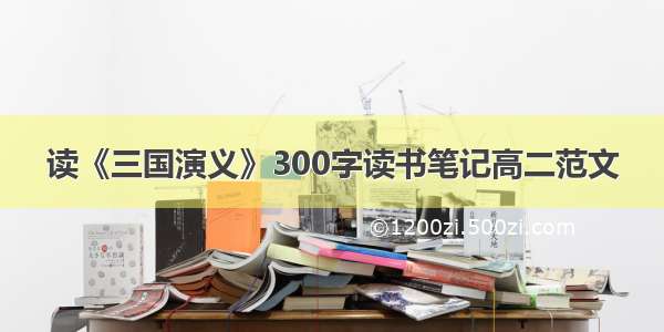 读《三国演义》300字读书笔记高二范文