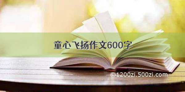 童心飞扬作文600字