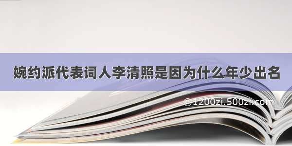 婉约派代表词人李清照是因为什么年少出名