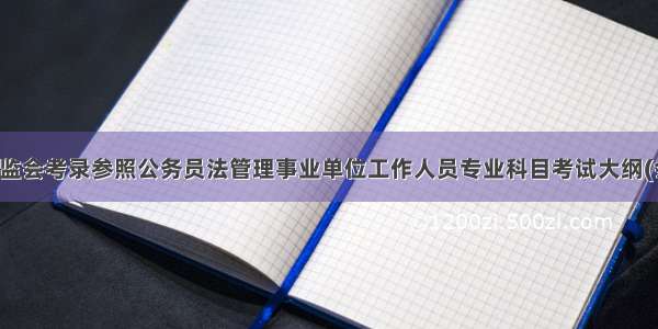 中国证监会考录参照公务员法管理事业单位工作人员专业科目考试大纲(会计类)