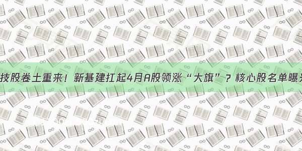 科技股卷土重来！新基建扛起4月A股领涨“大旗”？核心股名单曝光！