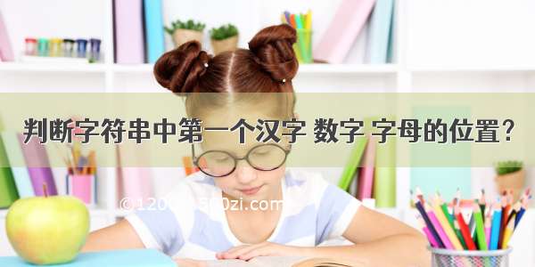 判断字符串中第一个汉字 数字 字母的位置？