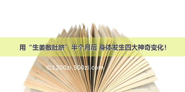 用“生姜敷肚脐”半个月后 身体发生四大神奇变化！