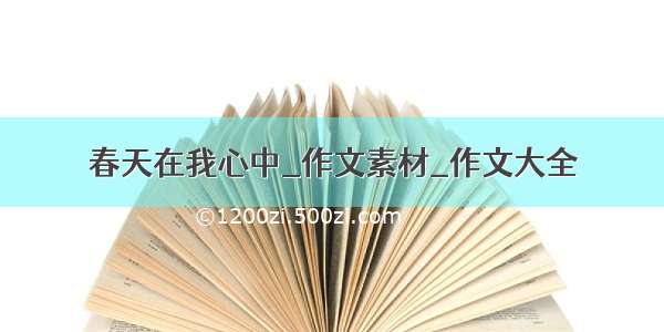 春天在我心中_作文素材_作文大全