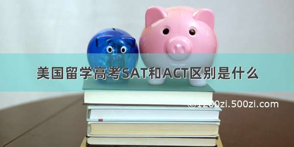 美国留学高考SAT和ACT区别是什么